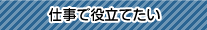 仕事で役立てたい