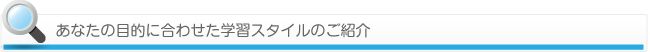 あなたの目的に合わせた学習スタイルのご紹介