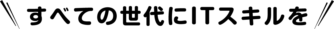 すべての世代にITスキルを