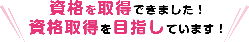 資格を取得できました！資格取得を目指しています！