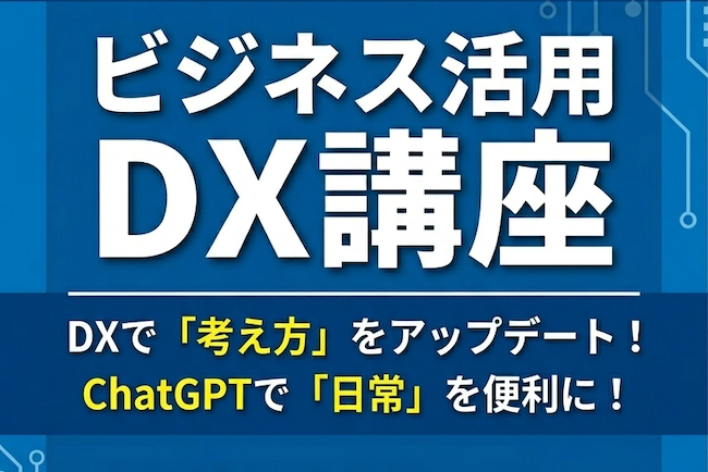 【新講座】DXで「考え方」をアップデート！ChatGPTで「日常」を便利に！