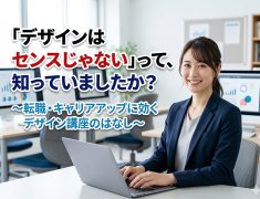 「デザインはセンスじゃない」って、知っていましたか？ ～転職・キャリアアップに効くデザイン講座のはなし～