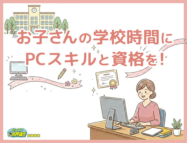 お子さんが学校へ通っている時間を使って、PCスキルと資格を