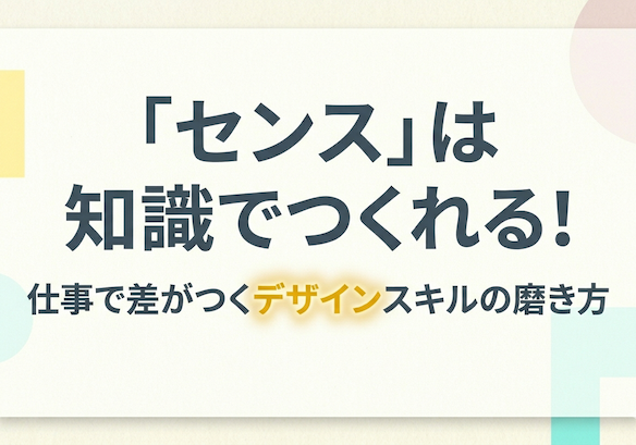 【ビジネス活用デザイン講座】「センス」は知識でつくれる！仕事で差がつくデザインスキルの磨き方