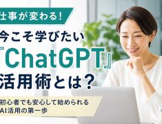 仕事が変わる!今こそ学びたい『ChatGPT』活用術とは?