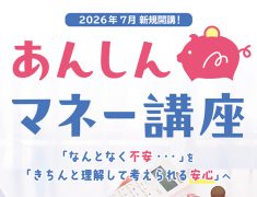 「知らない不安」を「知って安心」へ。あんしんマネー講座が７月スタート！