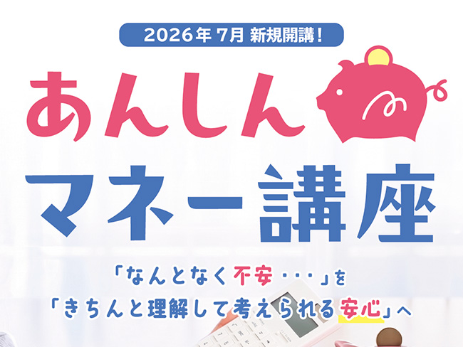 「知らない不安」を「知って安心」へ。あんしんマネー講座が7月スタート!