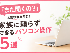 「また聞くの?」と言われる前に!家族に頼らずできるパソコン操作5選