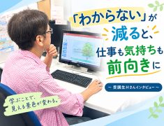 「わからない」が減ると、仕事も気持ちも前向きに～受講生Hさんインタビュー