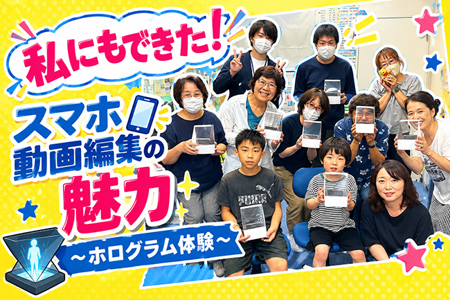 「私にもできた!」スマホ動画編集の魅力 ~ホログラム体験~