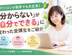 パソコンが苦手でも大丈夫!「分からない」が「自分でできる」に変わった受講生をご紹介