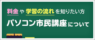 料金や学習の流れを知りたい方 パソコン市民講座について