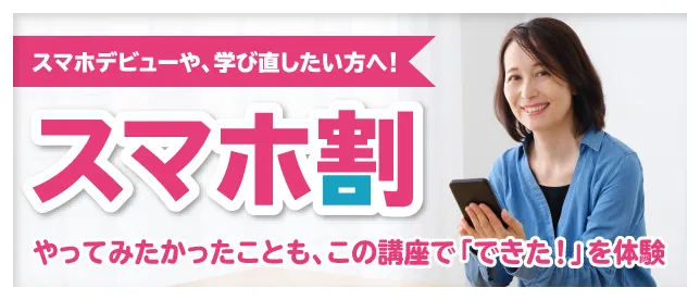 スマホデビューや、学び直したい方へ！スマホ割　やってみたかったことも、この講座で「できた！」を体験