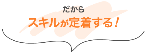 だから スキルが定着する！