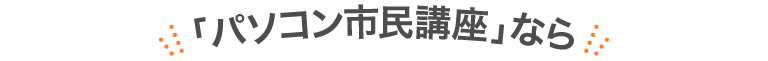 「パソコン市民講座」なら