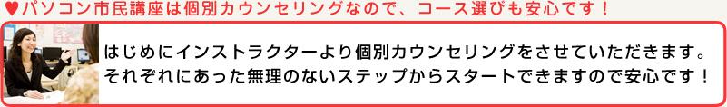 パソコン市民講座は個別カウンセリングなので、コース選びも安心です！