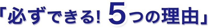 「必ずできる！5つの理由」