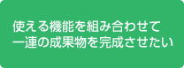 使える機能を組み合わせて一連の成果物を完成させたい